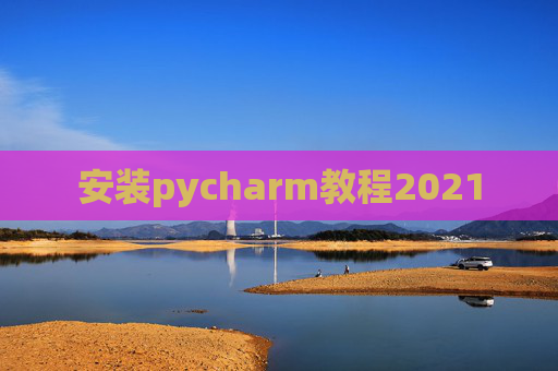 安装pycharm教程2021 安装pycharm教程2021